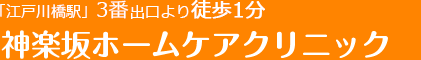 「江戸川橋駅」3番出口より徒歩1分神楽坂ホームケアクリニック