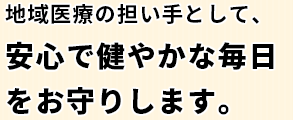 地域医療の担い手として、安心で健やかな毎日をお守りします。